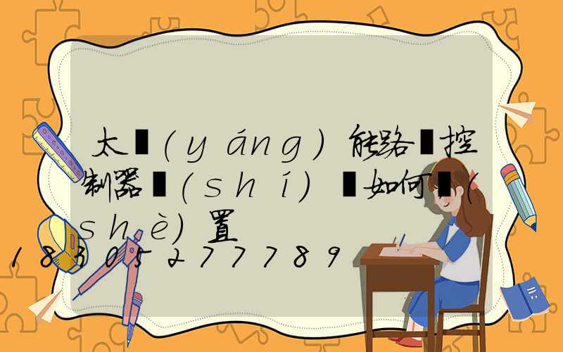 太陽(yáng)能路燈控制器時(shí)間如何設(shè)置