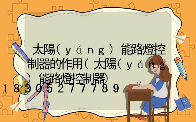 太陽(yáng)能路燈控制器的作用(太陽(yáng)能路燈控制器)