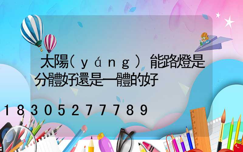 太陽(yáng)能路燈是分體好還是一體的好