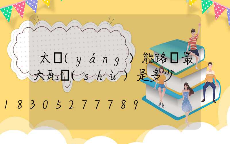 太陽(yáng)能路燈最大瓦數(shù)是多少