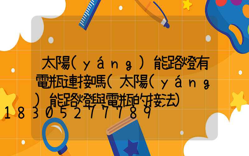 太陽(yáng)能路燈有電瓶連接嗎(太陽(yáng)能路燈與電瓶的接法)