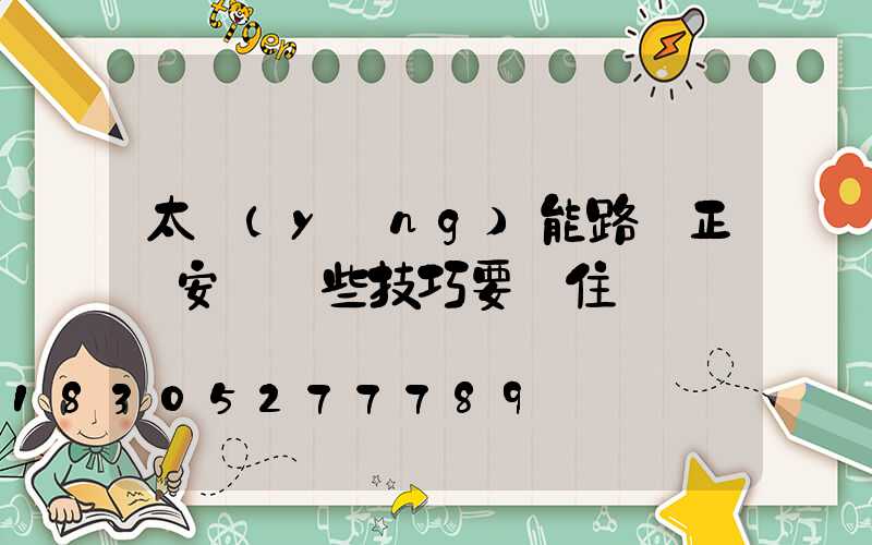 太陽(yáng)能路燈正確安裝這些技巧要記住