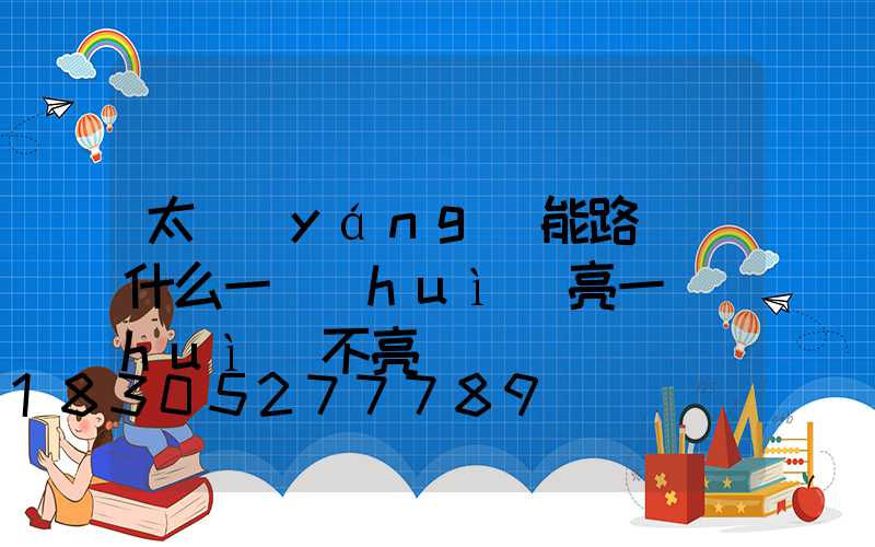 太陽(yáng)能路燈為什么一會(huì)亮一會(huì)不亮