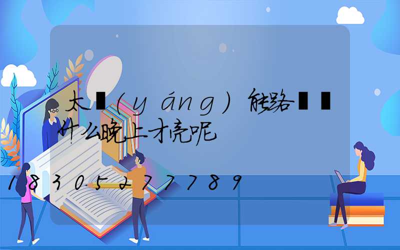 太陽(yáng)能路燈為什么晚上才亮呢