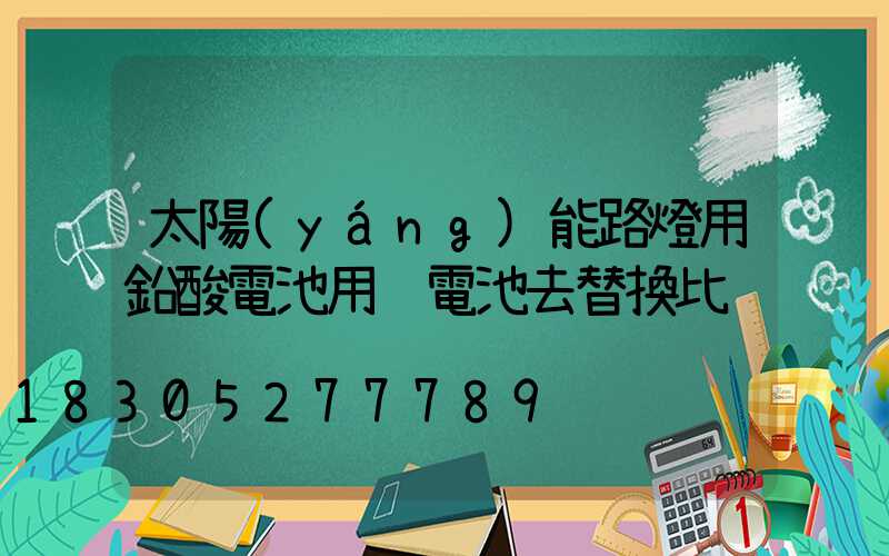 太陽(yáng)能路燈用鉛酸電池用鋰電池去替換比