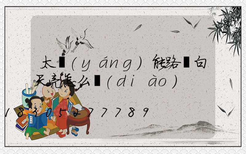 太陽(yáng)能路燈白天亮怎么調(diào)