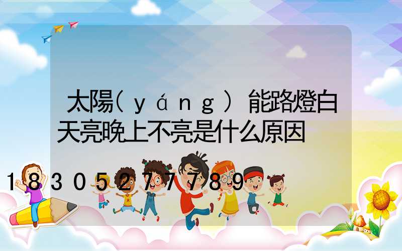 太陽(yáng)能路燈白天亮晚上不亮是什么原因