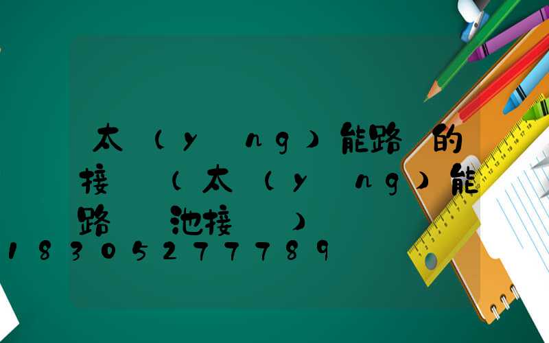 太陽(yáng)能路燈的接線圖(太陽(yáng)能路燈電池接線圖)