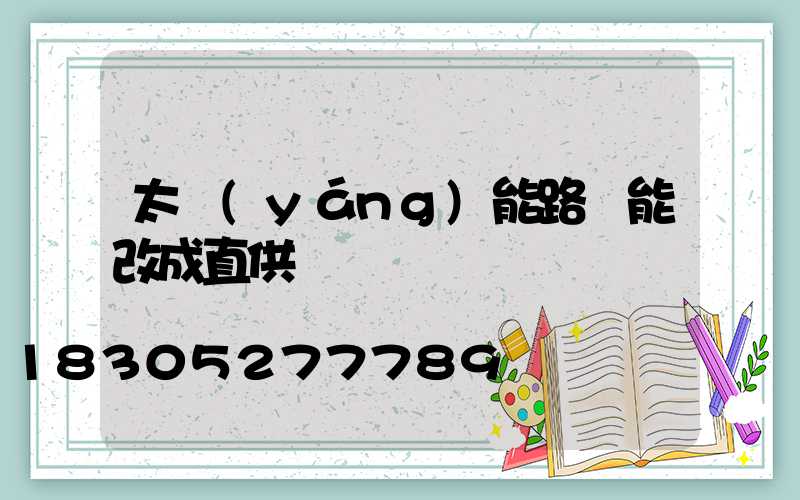 太陽(yáng)能路燈能改成直供電嗎