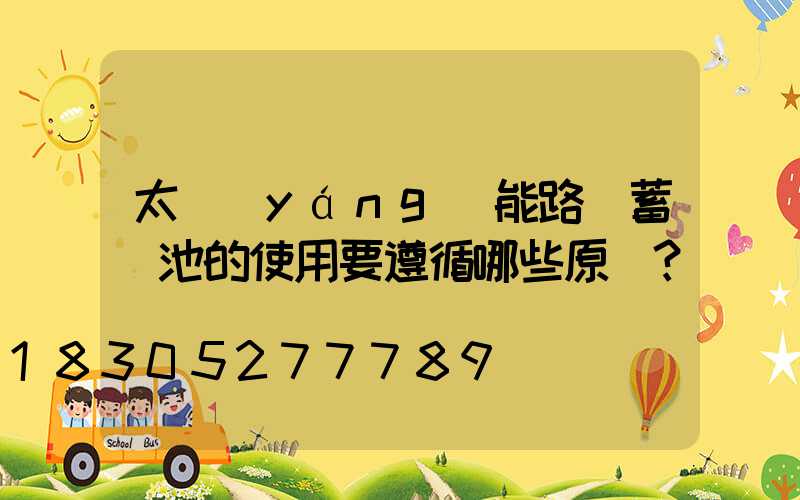 太陽(yáng)能路燈蓄電池的使用要遵循哪些原則？