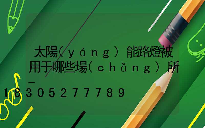 太陽(yáng)能路燈被用于哪些場(chǎng)所-
