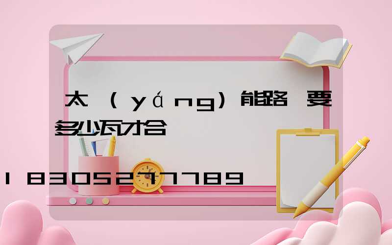 太陽(yáng)能路燈要多少瓦才合適