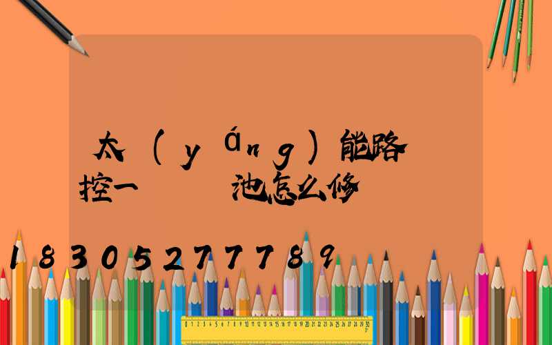 太陽(yáng)能路燈觸控一體鋰電池怎么修