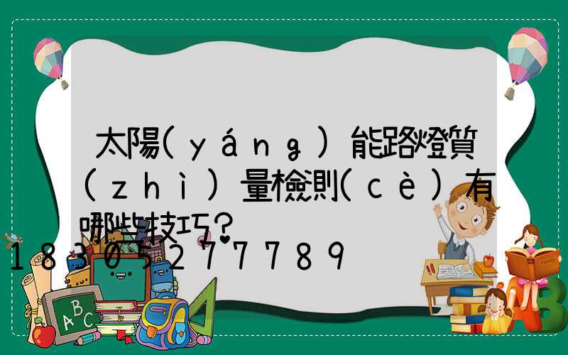 太陽(yáng)能路燈質(zhì)量檢測(cè)有哪些技巧？