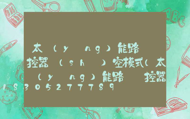 太陽(yáng)能路燈遙控器時(shí)空模式(太陽(yáng)能路燈遙控器如何使用)
