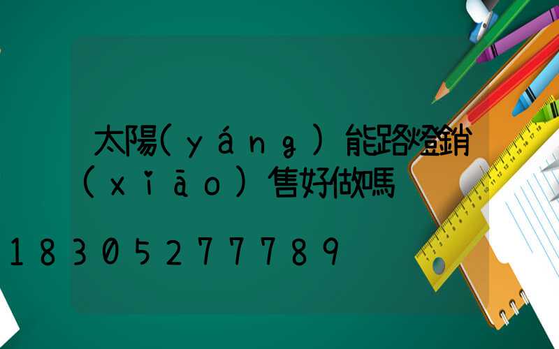 太陽(yáng)能路燈銷(xiāo)售好做嗎