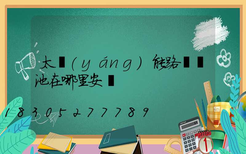 太陽(yáng)能路燈電池在哪里安裝