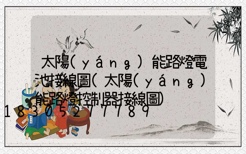 太陽(yáng)能路燈電池接線圖(太陽(yáng)能路燈控制器接線圖)