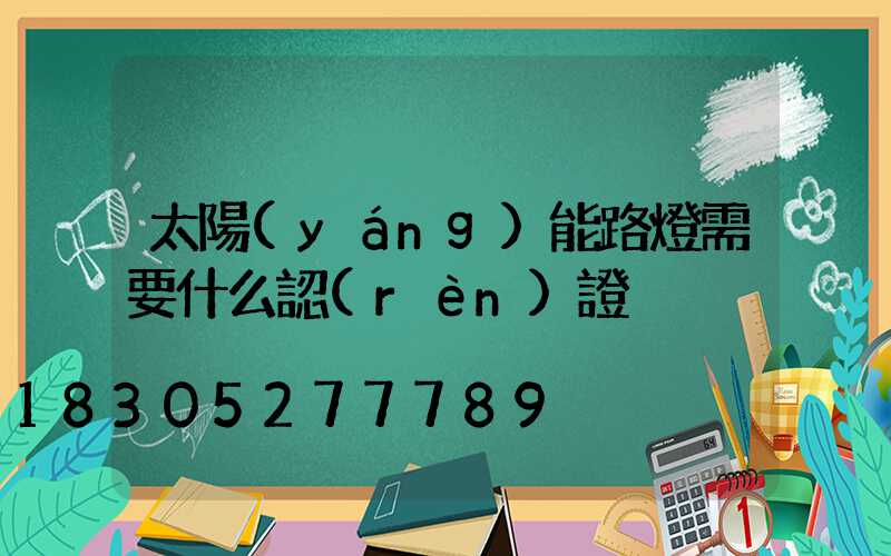 太陽(yáng)能路燈需要什么認(rèn)證