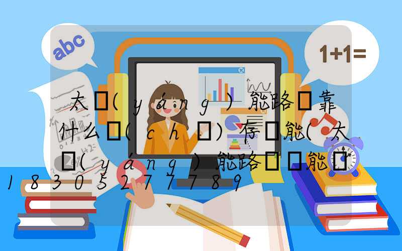 太陽(yáng)能路燈靠什么儲(chǔ)存電能(太陽(yáng)能路燈電能儲(chǔ)存在哪里)