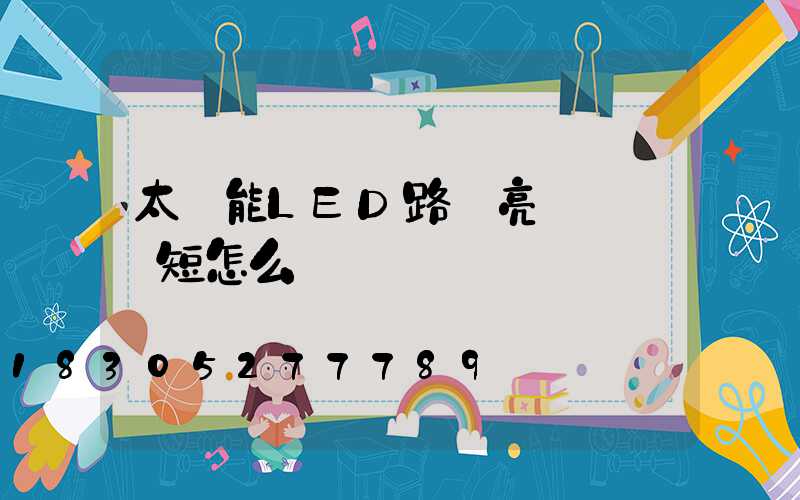 太陽能LED路燈亮燈時間變短怎么辦