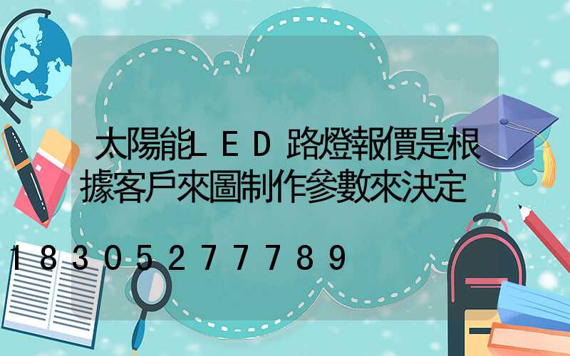 太陽能LED路燈報價是根據客戶來圖制作參數來決定