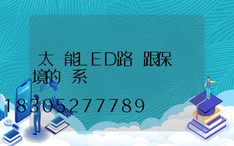 太陽能LED路燈跟保護環境的關系
