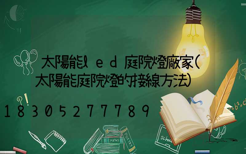 太陽能led庭院燈廠家(太陽能庭院燈的接線方法)