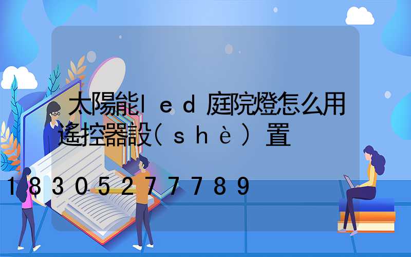 太陽能led庭院燈怎么用遙控器設(shè)置
