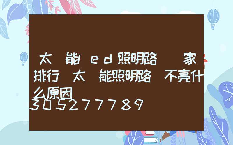 太陽能led照明路燈廠家排行(太陽能照明路燈不亮什么原因)