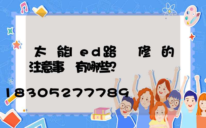 太陽能led路燈維修時的注意事項有哪些？