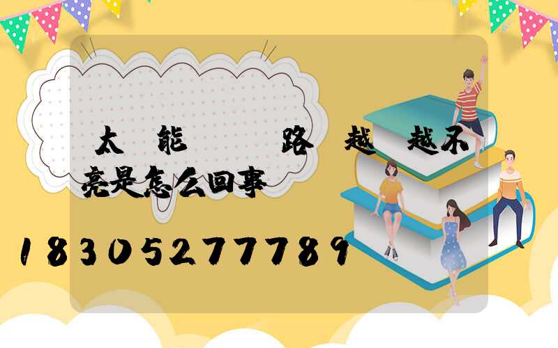 太陽能led路燈越來越不亮是怎么回事