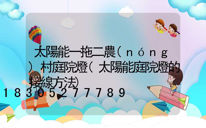 太陽能一拖二農(nóng)村庭院燈(太陽能庭院燈的接線方法)