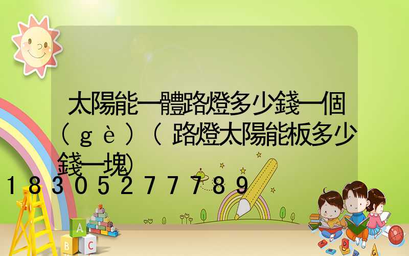 太陽能一體路燈多少錢一個(gè)(路燈太陽能板多少錢一塊)