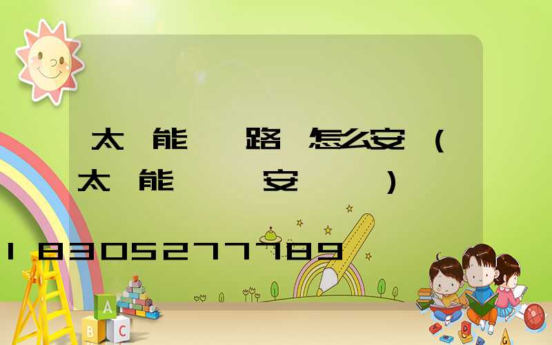 太陽能一體路燈怎么安裝(太陽能一體燈安裝視頻)