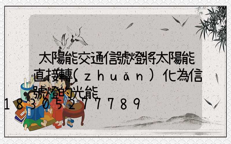 太陽能交通信號燈將太陽能直接轉(zhuǎn)化為信號燈的光能