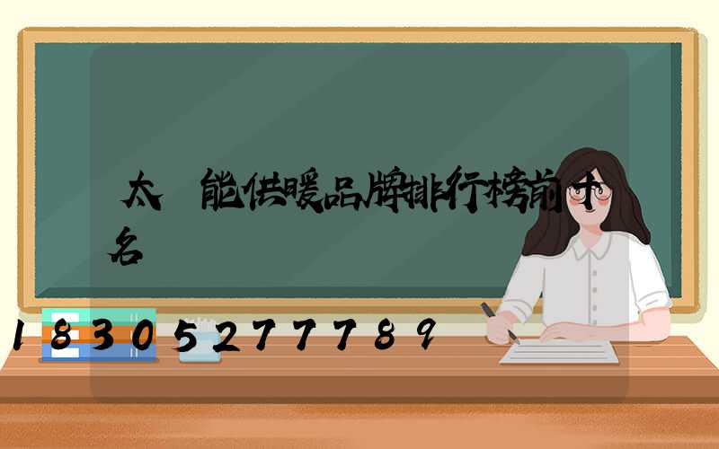 太陽能供暖品牌排行榜前十名