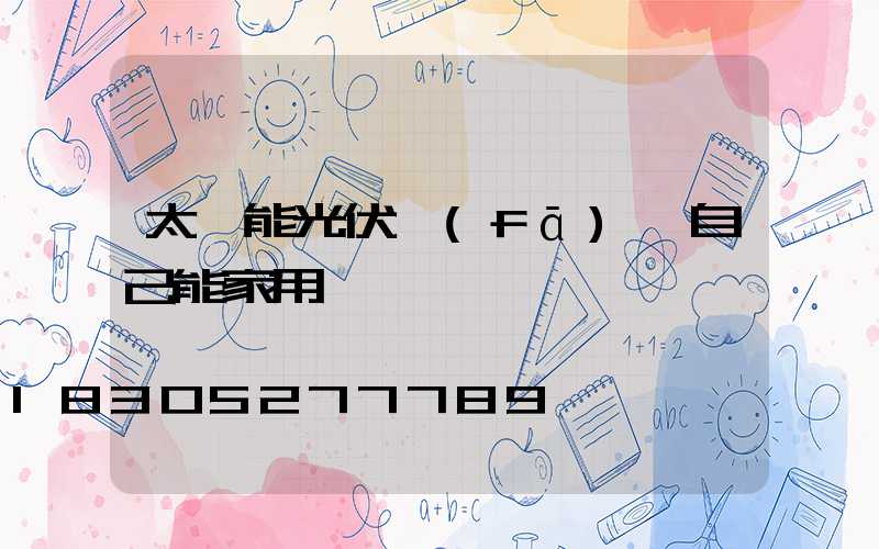 太陽能光伏發(fā)電自己能家用嗎