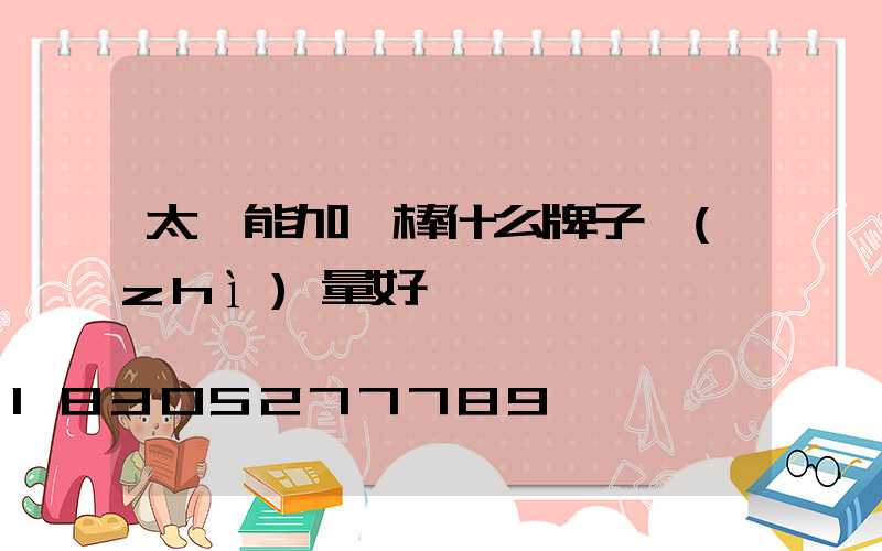 太陽能加熱棒什么牌子質(zhì)量好