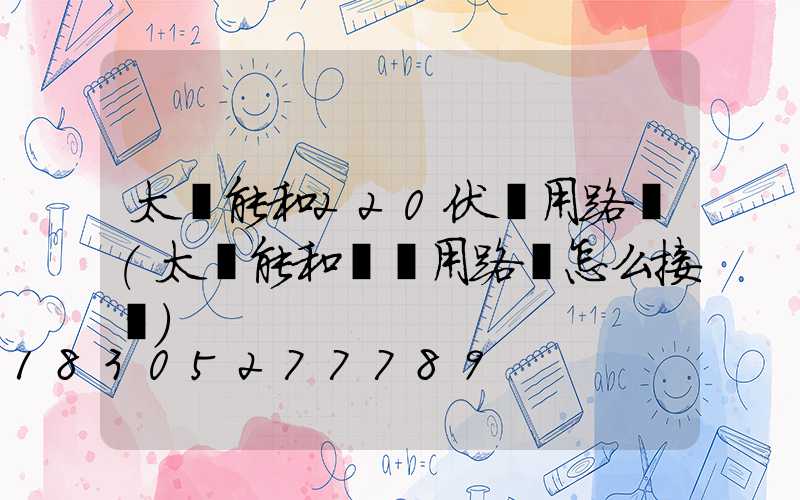 太陽能和220伏兩用路燈(太陽能和電兩用路燈怎么接線)