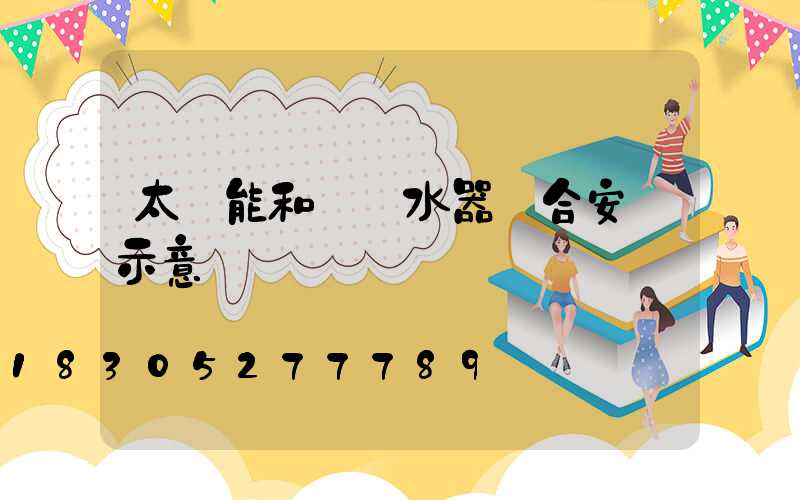 太陽能和電熱水器組合安裝示意圖