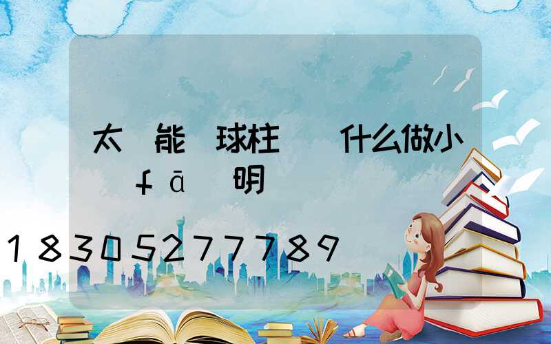 太陽能圓球柱頭燈什么做小發(fā)明