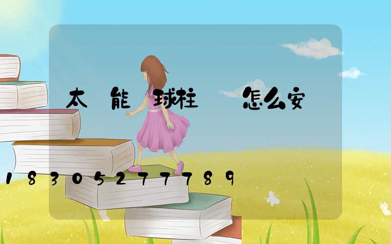 太陽能圓球柱頭燈怎么安裝