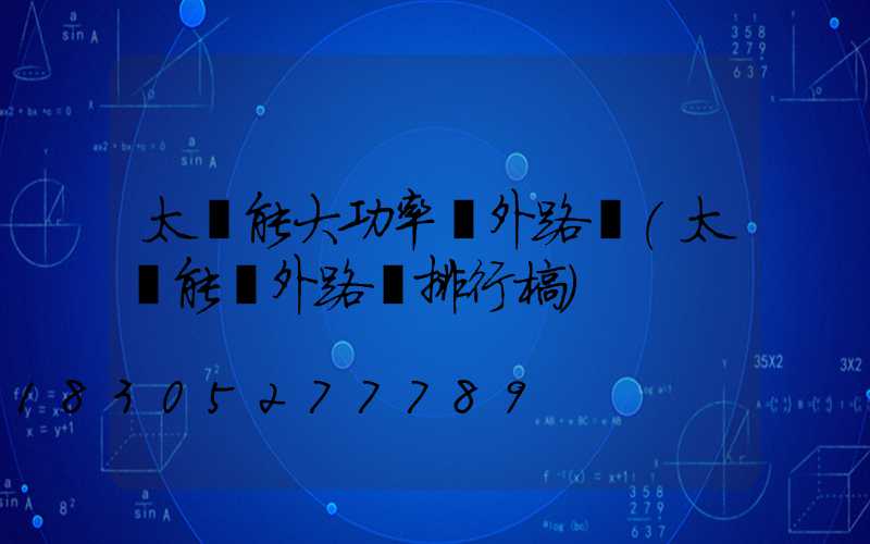 太陽能大功率戶外路燈(太陽能戶外路燈排行榜)