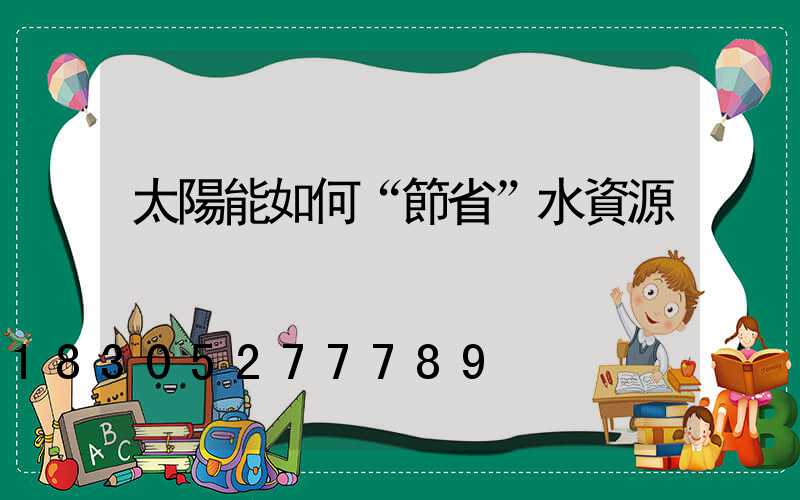 太陽能如何“節省”水資源
