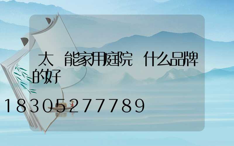 太陽能家用庭院燈什么品牌的好