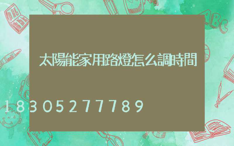 太陽能家用路燈怎么調時間