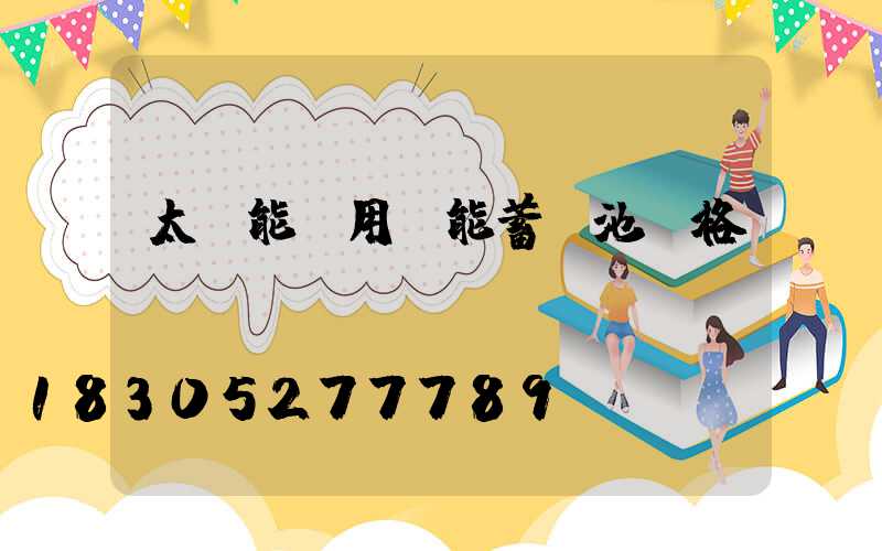 太陽能專用儲能蓄電池價格