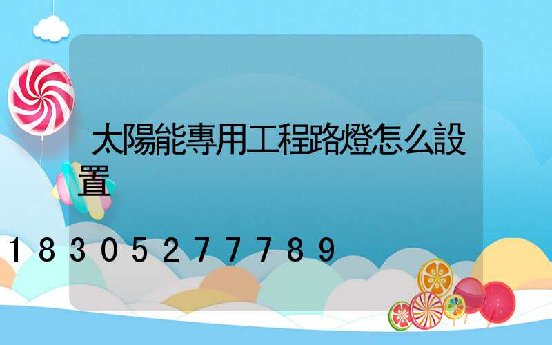 太陽能專用工程路燈怎么設置