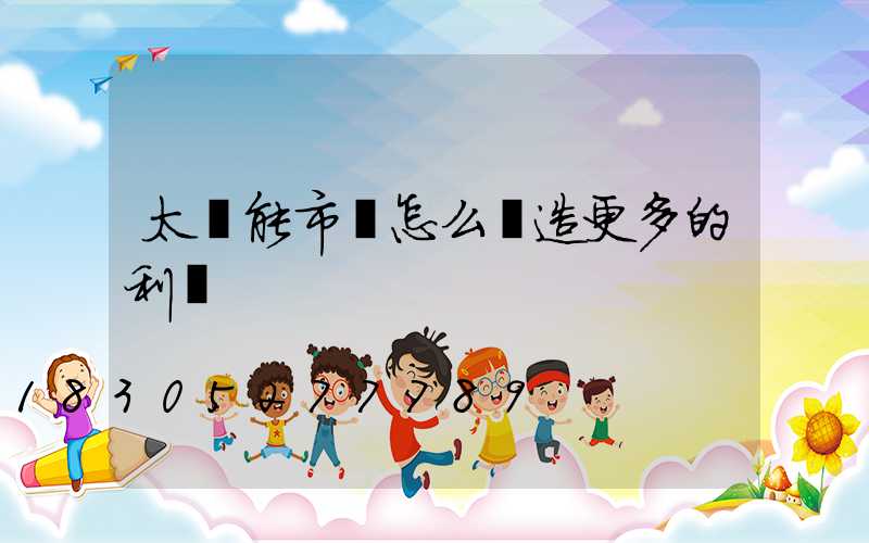 太陽能市場怎么創造更多的利潤